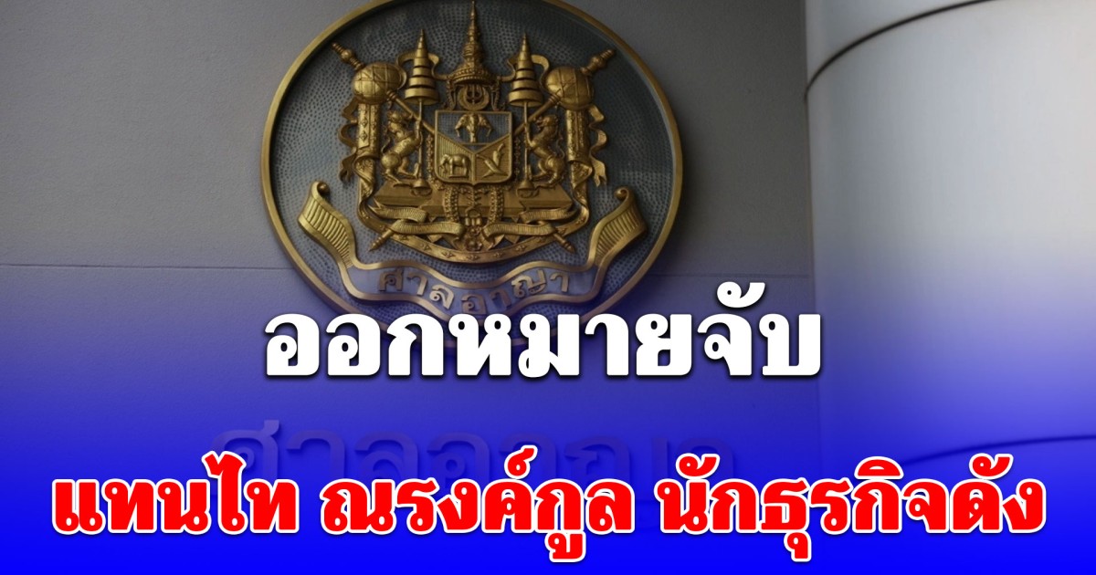 ออกหมายจับ แทนไท ณรงค์กูล นักธุรกิจดัง