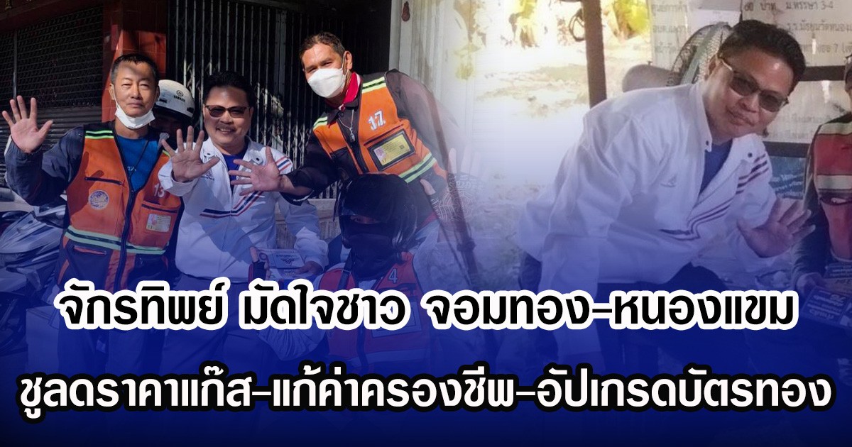 จักรทิพย์ เบอร์ 5 มัดใจชาว จอมทอง-หนองแขม ชูลดราคาแก๊ส-แก้ค่าครองชีพ-อัปเกรดบัตรทอง