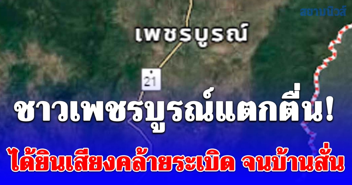 ชาวเพชรบูรณ์แตกตื่น! ได้ยินเสียงคล้ายระเบิด จนบ้านและตึกสะเทือนหลายพื้นที่