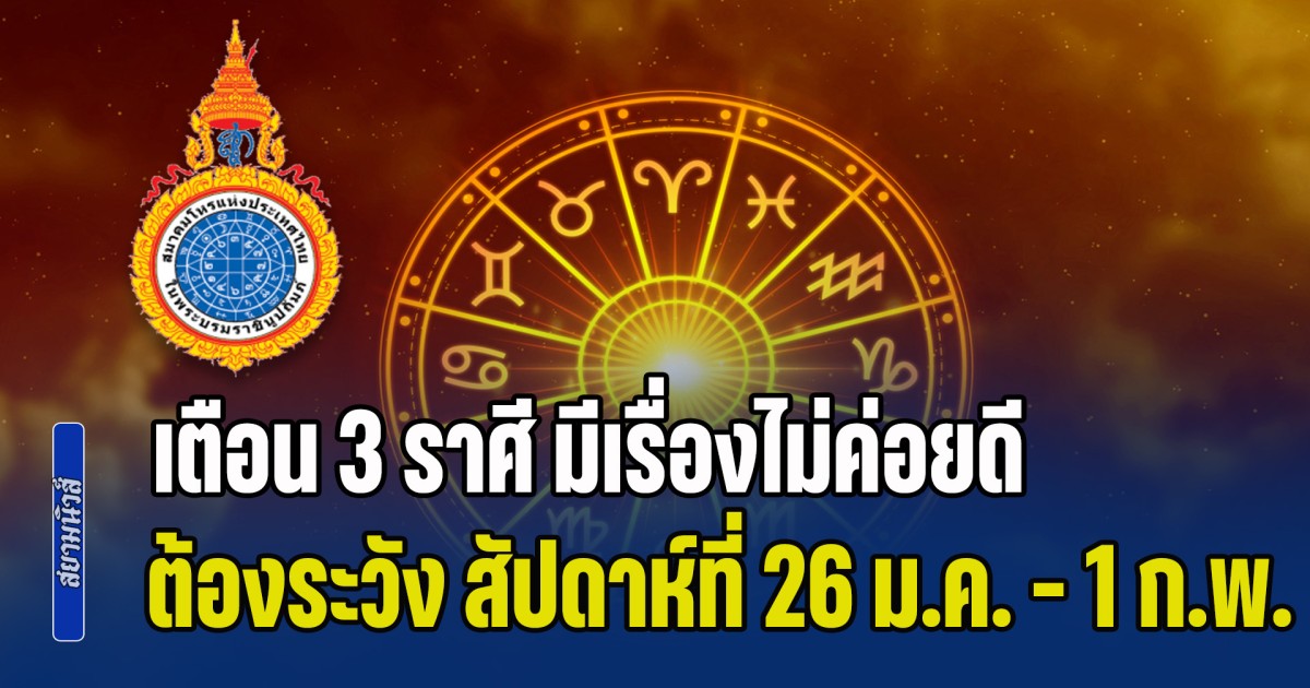 สมาคมโหรฯ เตือน 3 ราศี มีเรื่องไม่ค่อยดี ต้องระวัง สัปดาห์ที่ 26 ม.ค. - 1 ก.พ.