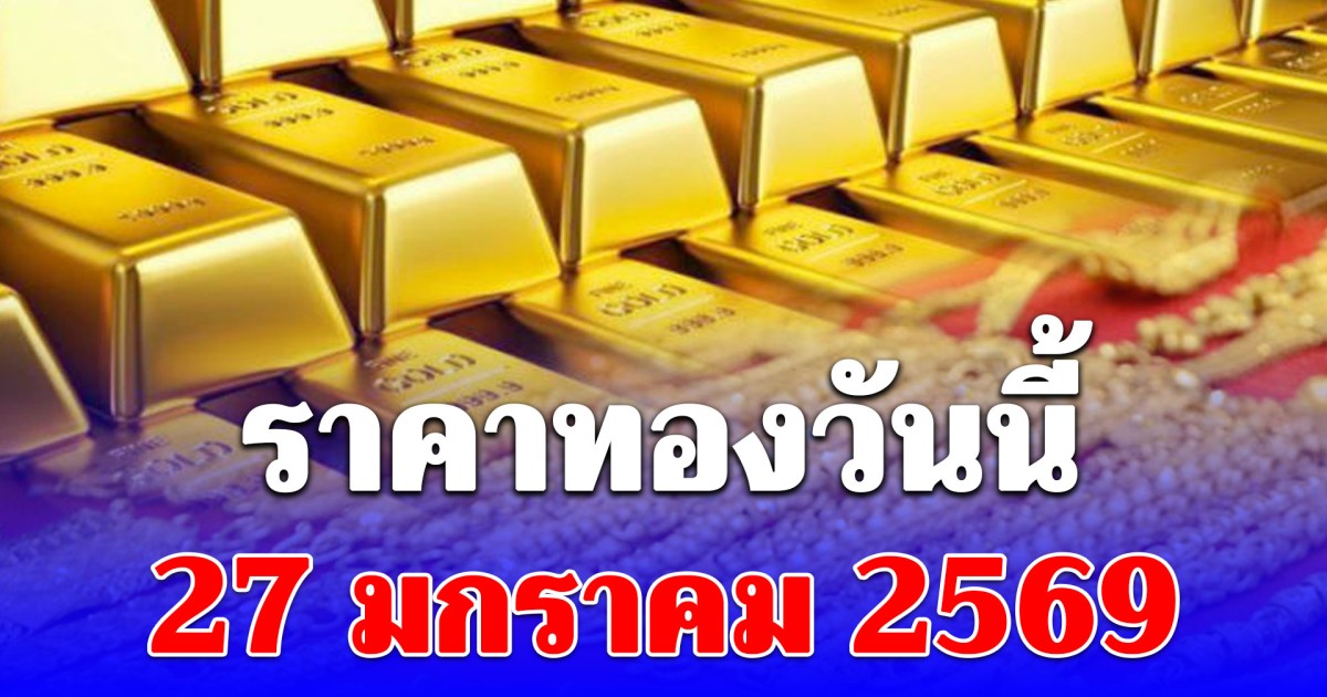 ราคาทองวันนี้ 27 มกราคม 2569 ประกาศครั้งที่ 1