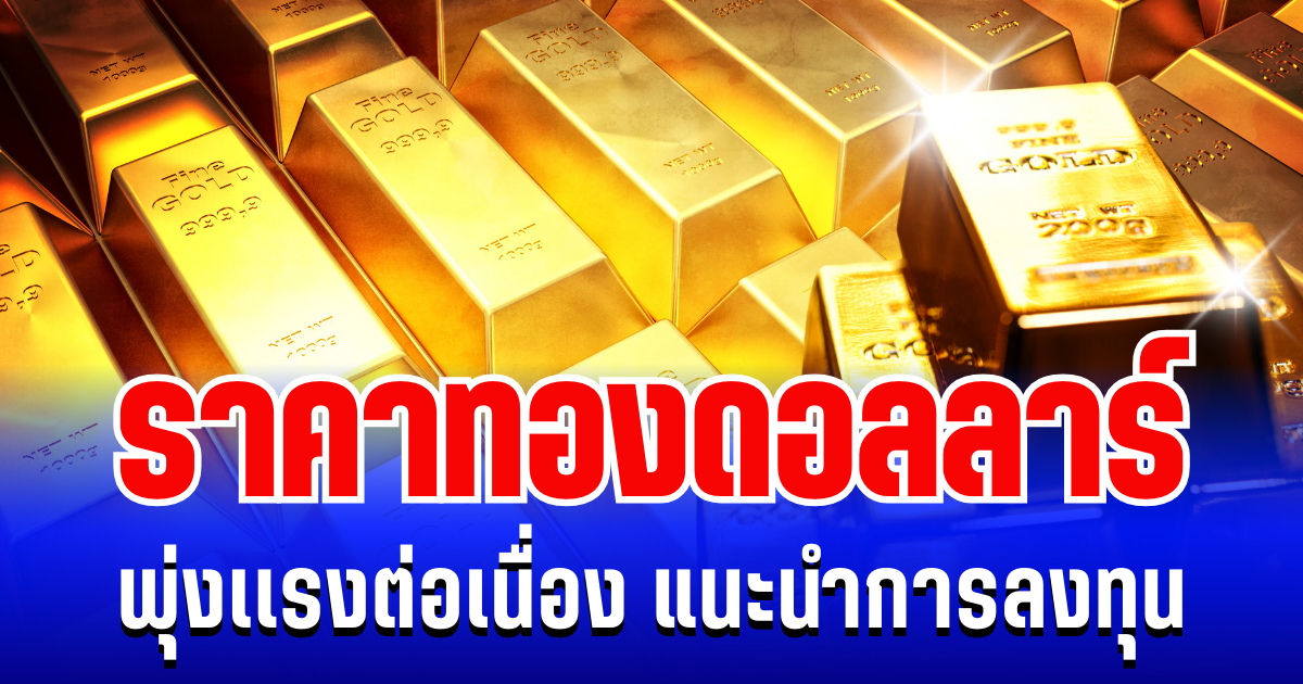 ราคาทองดอลลาร์ พุ่งเเรงต่อเนื่อง แนะนำการลงทุน