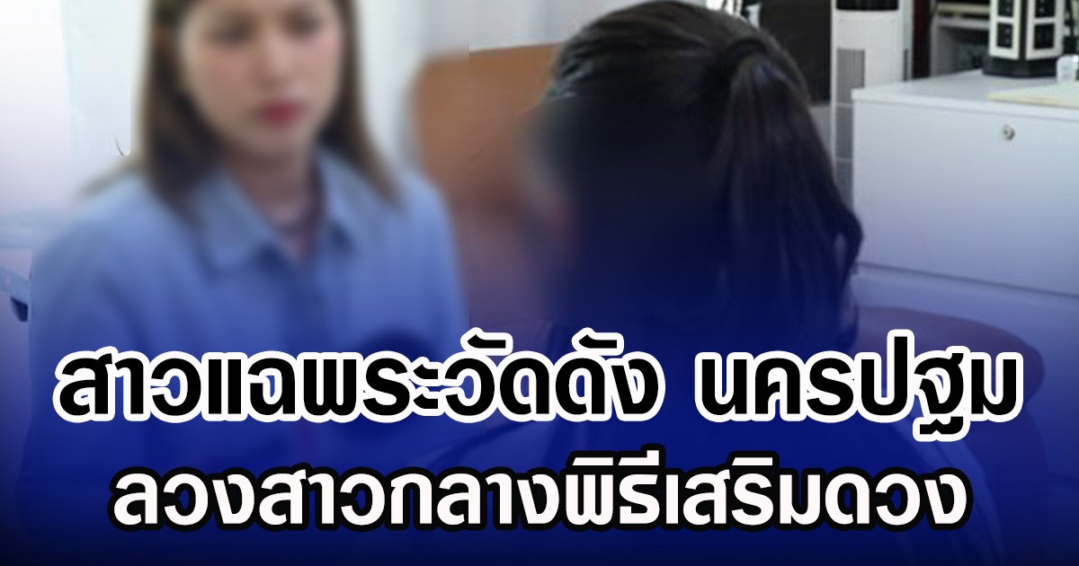 สาวแฉพระวัดดัง นครปฐม ลวงสาวกลางพิธีเสริมดวง