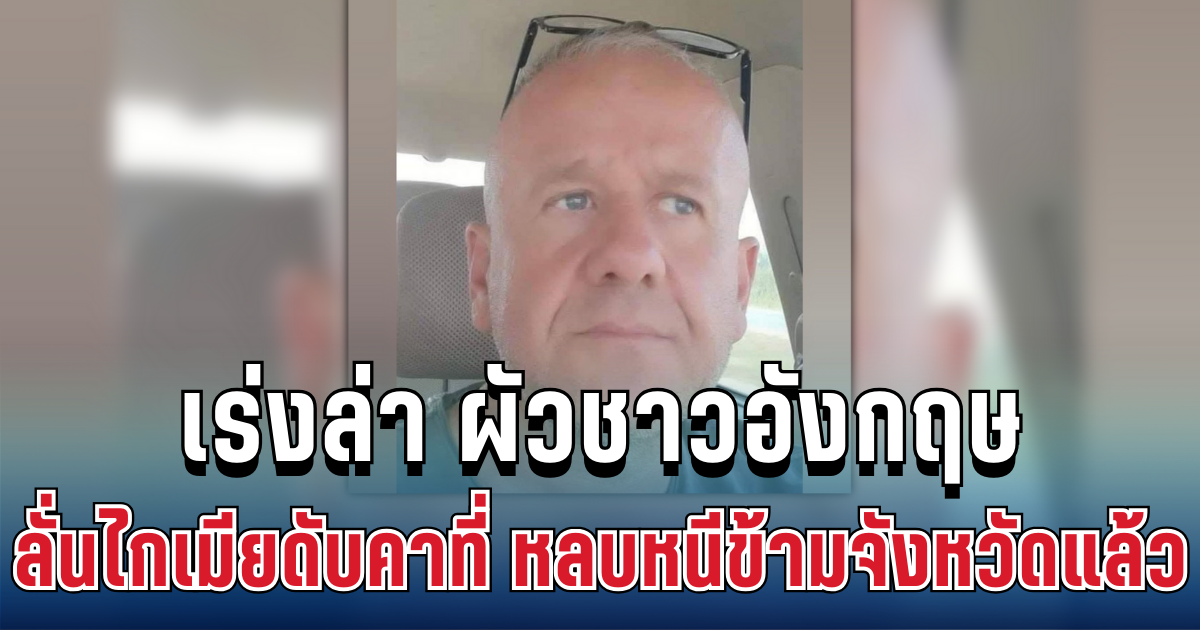 เตือนด่วน! ตร.เร่งล่า ผัวชาวอังกฤษ ลั่นไกเมียดับคาที่ พกปืนหลบหนีข้ามจังหวัด