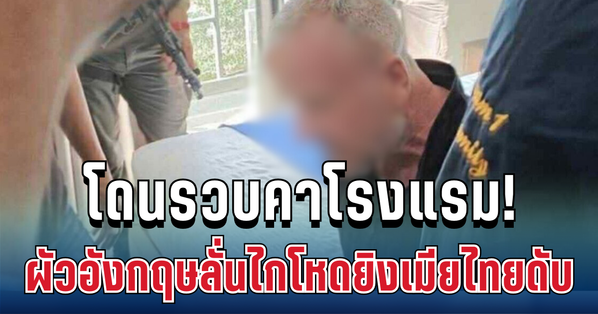 หนีไม่รอด! ผัวอังกฤษลั่นไกโหดเมียไทยดับ โดนรวบคาโรงแรม