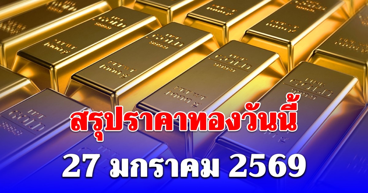 สรุปราคาทองวันนี้ 27 มกราคม 2569