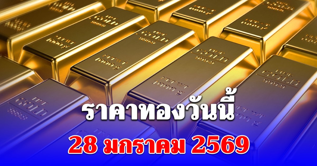 ราคาทองวันนี้ 28 มกราคม 2569 สูงสุดเป็นประวัติการณ์ครั้งใหม่