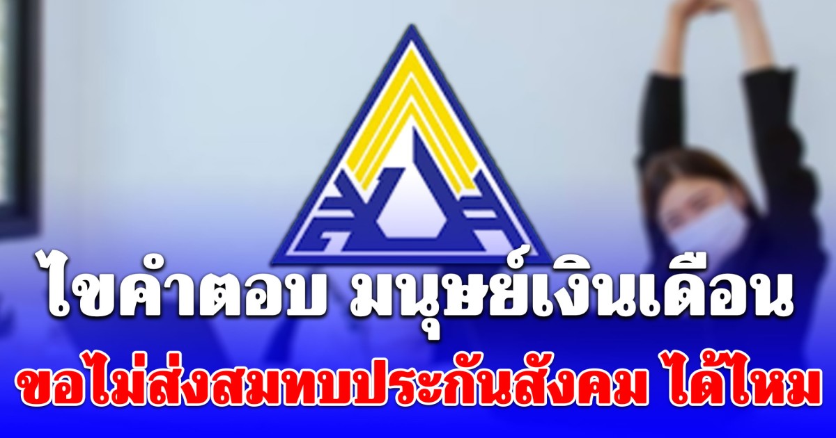 หายสงสัย มนุษย์เงินเดือน ขอไม่ส่งสมทบประกันสังคม ได้ไหม