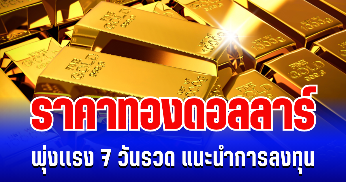 ราคาทองดอลลาร์ พุ่งเเรง 7 วันรวด แนะนำการลงทุน