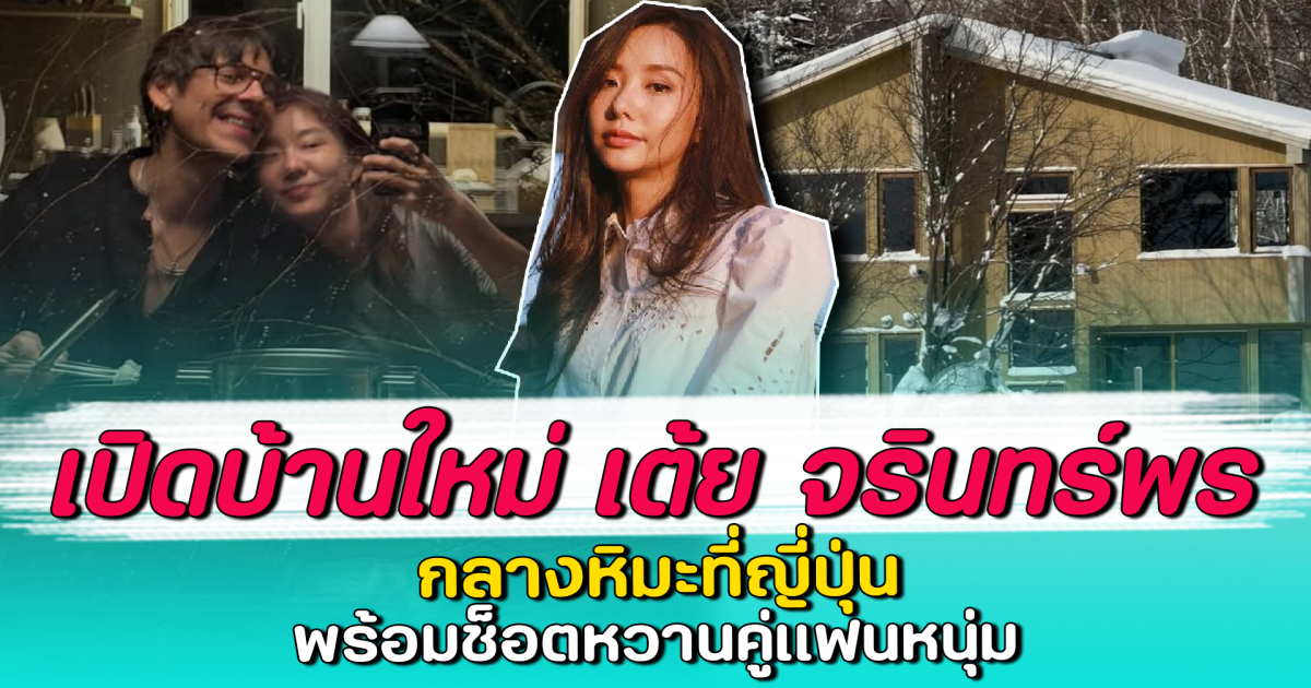 เปิดบ้านใหม่ เต้ย จรินทร์พร กลางหิมะที่ญี่ปุ่น พร้อมช็อตหวานคู่แฟนหนุ่ม