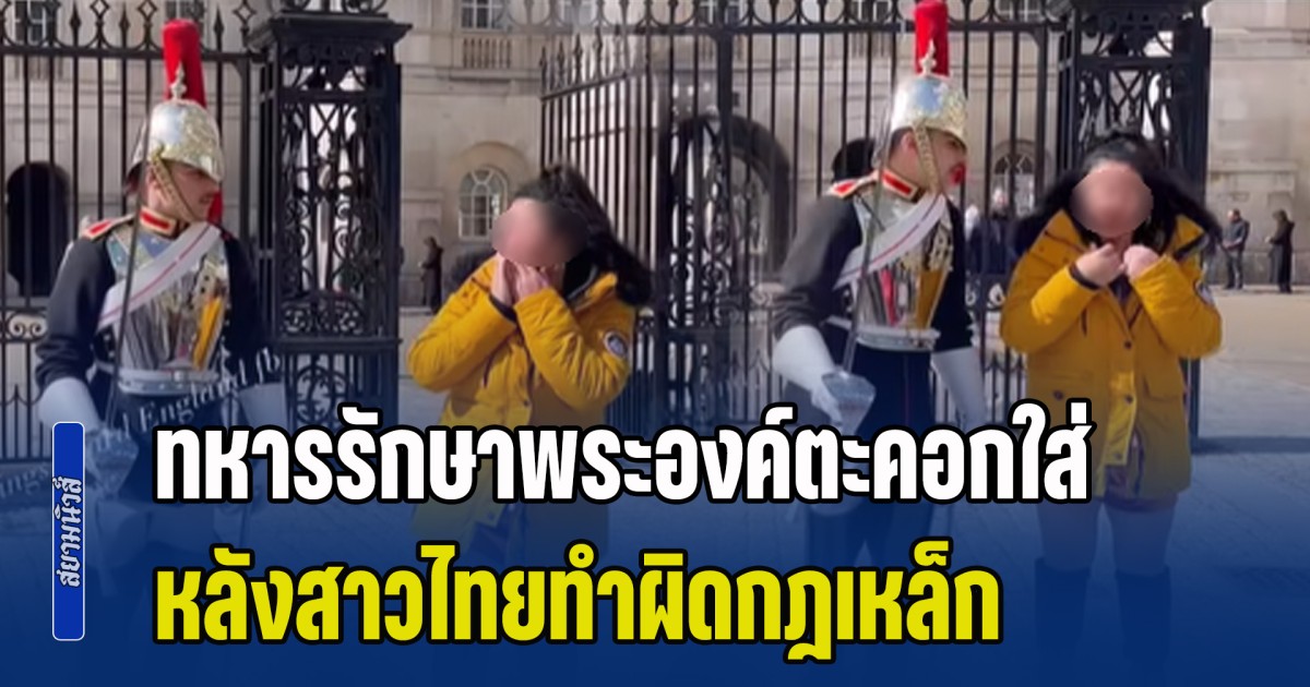 สาวไทยไปเที่ยวอังกฤษ โดนทหารรักษาพระองค์ตะคอกใส่ หลังทำผิดกฎเหล็ก สะดุ้งแรงมาก