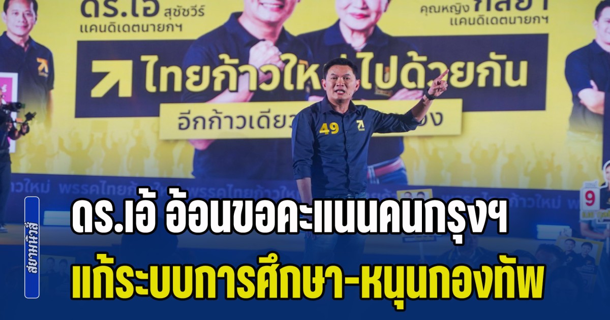 ดร.เอ้ อ้อนขอคะแนนคนกรุงฯ แก้ระบบการศึกษา-เรียนฟรีเต็มศักยภาพ ชี้ ไทยกำลังเป็น เต่าของอาเซียน ยืนยันจุดยืนสนับสนุนกองทัพ