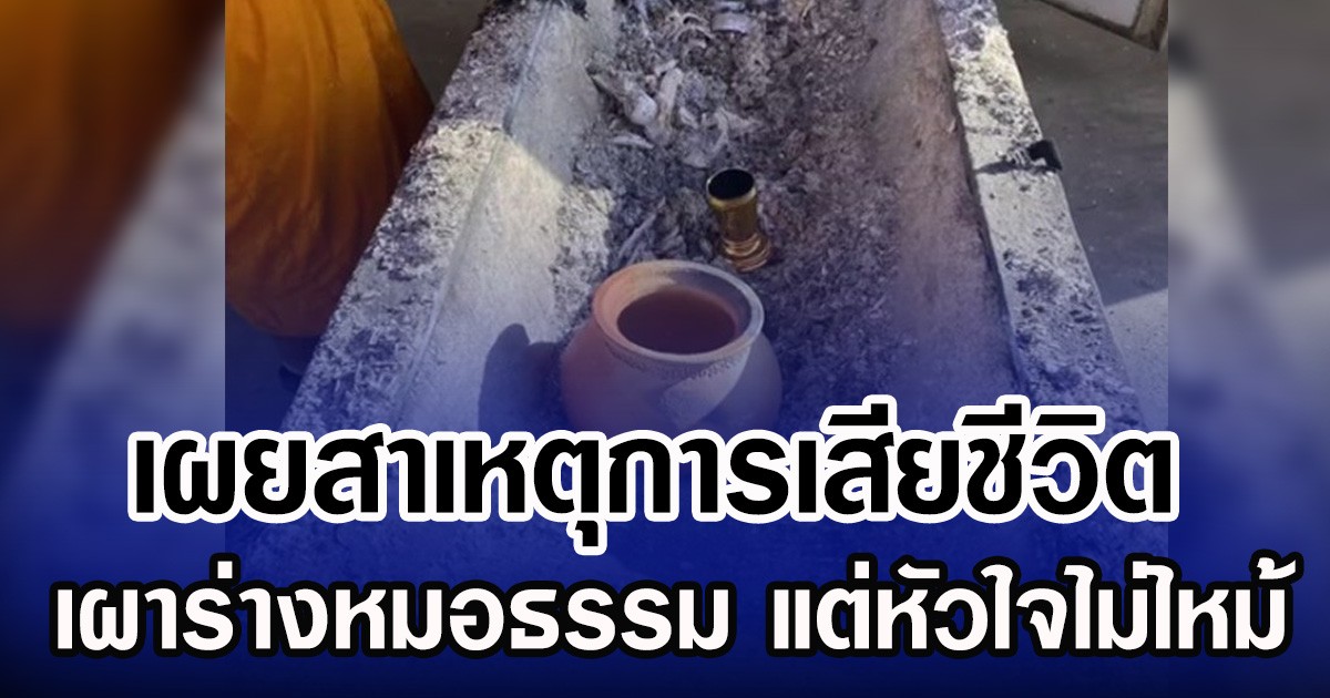 เผยสาเหตุการเสียชีวิต เผาร่างหมอธรรม แต่หัวใจไม่ไหม้