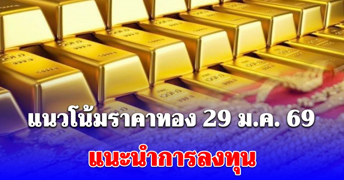 แนวโน้มราคาทอง 29 ม.ค. 69 ขาขึ้น แนะนำการลงทุน