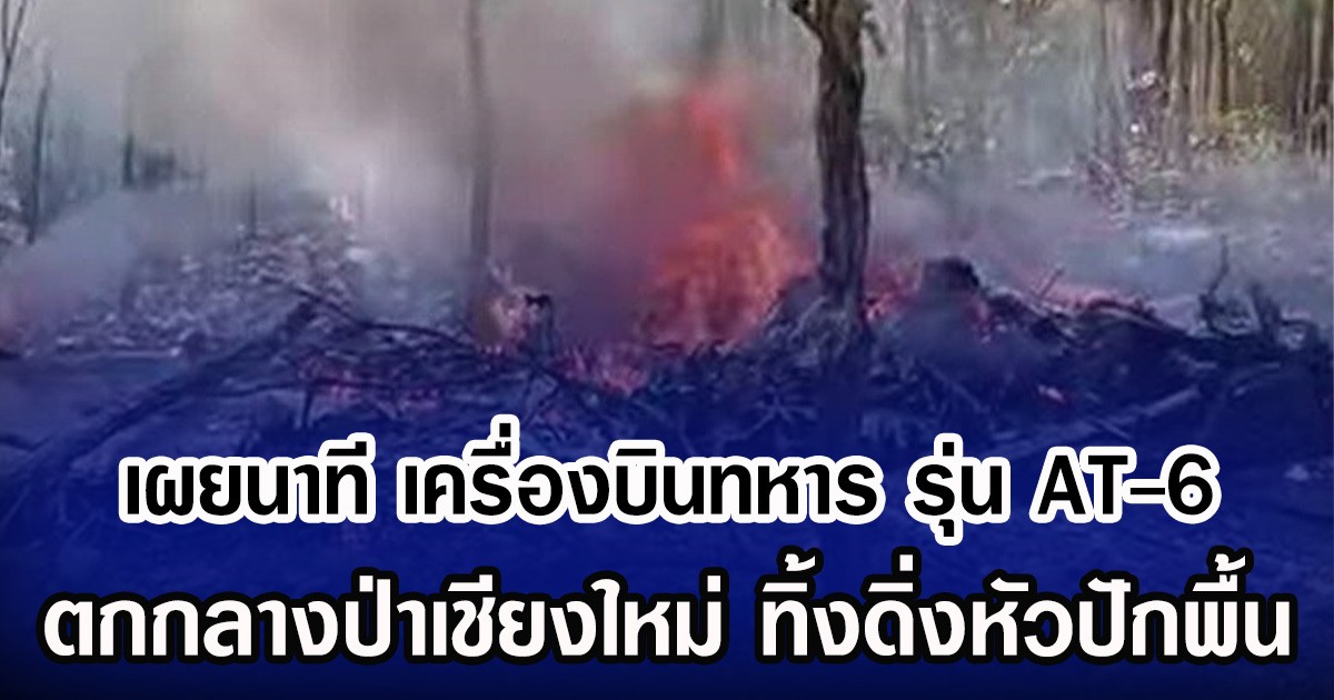 เผยนาที เครื่องบินทหาร รุ่น AT-6 ตกกลางป่าเชียงใหม่ ทิ้งดิ่งหัวปักพื้น