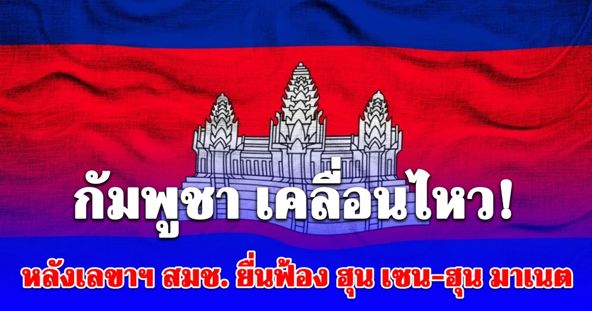 กัมพูชา เคลื่อนไหว! หลังเลขาฯ สมช. ยื่นฟ้อง ฮุน เซน-ฮุน มาเนต