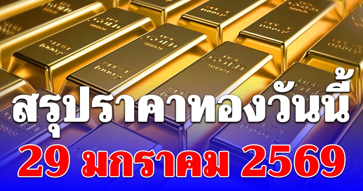 สรุปราคาทองวันนี้ 29 มกราคม 2569