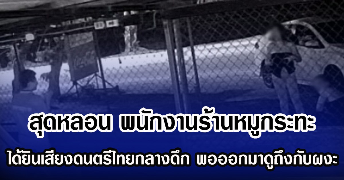 สุดหลอน พนักงานร้านหมูกระทะ ได้ยินเสียงดนตรีไทยกลางดึก พอออกมาดูถึงกับผงะ