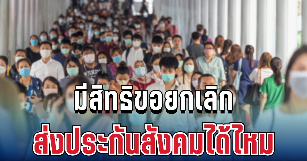 ไขข้อสงสัย มนุษย์เงินเดือนมีสิทธิขอยกเลิก ส่งประกันสังคมได้ไหม