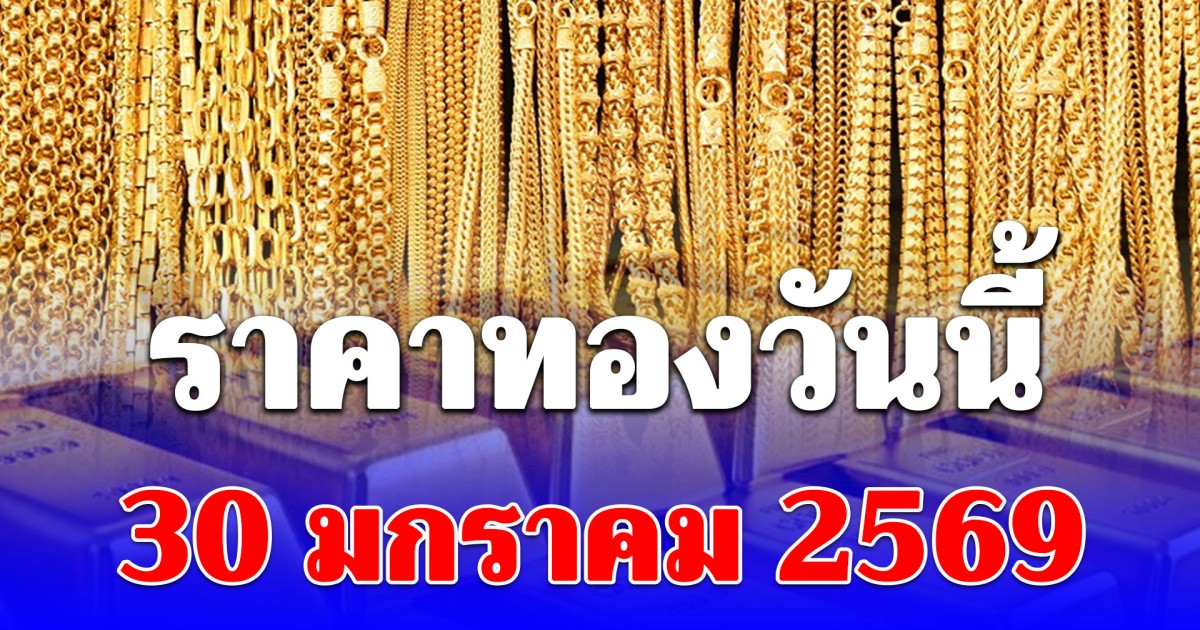 ราคาทองวันนี้ 30 มกราคม 2569 ประกาศครั้งที่ 1