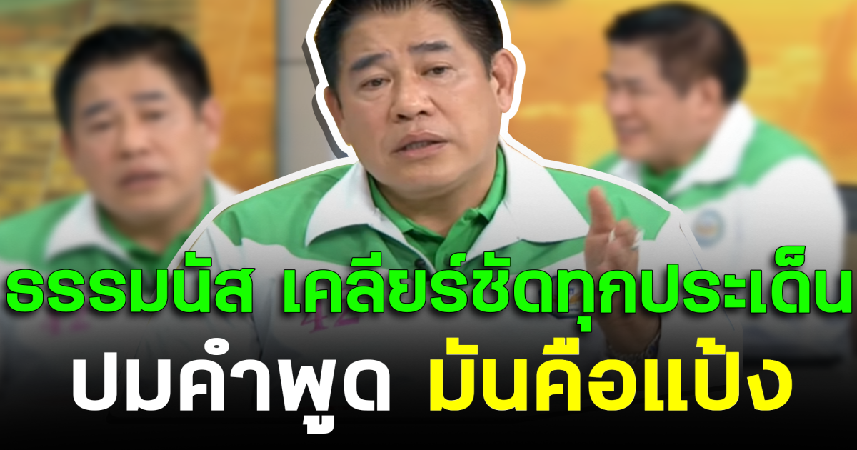 ธรรมนัส เคลียร์ชัดทุกประเด็น ปมคำพูด มันคือแป้ง