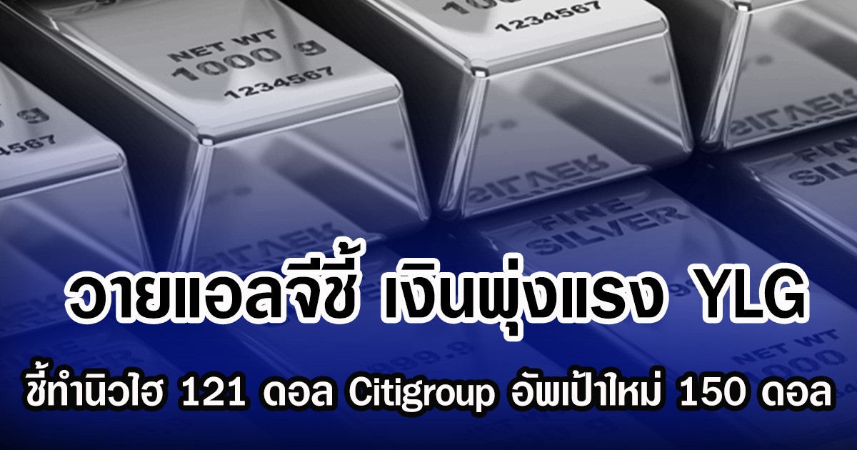 วายแอลจีชี้ เงินพุ่งแรง YLG ชี้ทำนิวไฮ 121 ดอลลาร์ Citigroup อัพเป้าใหม่ 150 ดอลลาร์
