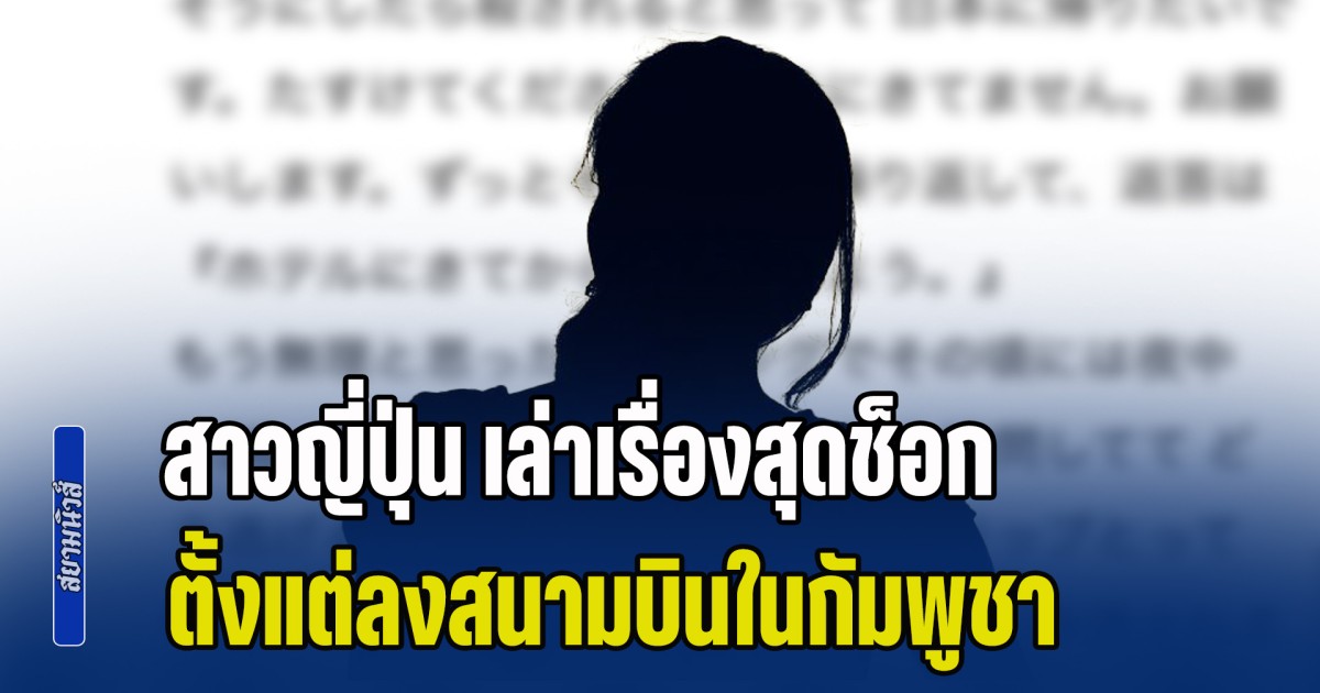 บ้านป่าเมืองเถื่อน! สาวญี่ปุ่น เล่าเรื่องสุดช็อก ตั้งแต่ลงสนามบินในกัมพูชา