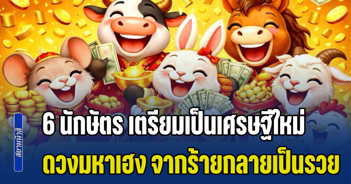 ดวงมหาเฮง! โหรฯ ดัง เผย 6 นักษัตร เตรียมเป็นเศรษฐีใหม่ จากร้ายกลายเป็นรวย