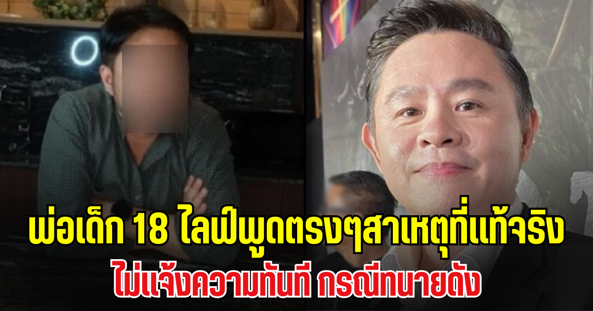 พ่อเด็ก 18 เปิดหน้าไลฟ์ พูดตรงๆสาเหตุที่เเท้จริง ไม่เเจ้งความทันทีกรณีทนายดัง