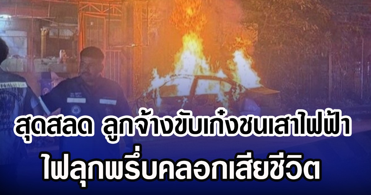 สุดสลด ลูกจ้างขับเก๋งชนเสาไฟฟ้า ไฟลุกพรึ่บคลอกเสียชีวิต