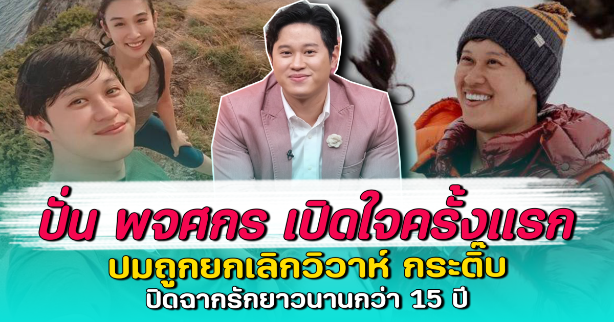 ปั่น พจศกร เปิดใจครั้งแรก ปมถูกยกเลิกวิวาห์ กระติ๊บ ปิดฉากรักยาวนานกว่า 15 ปี