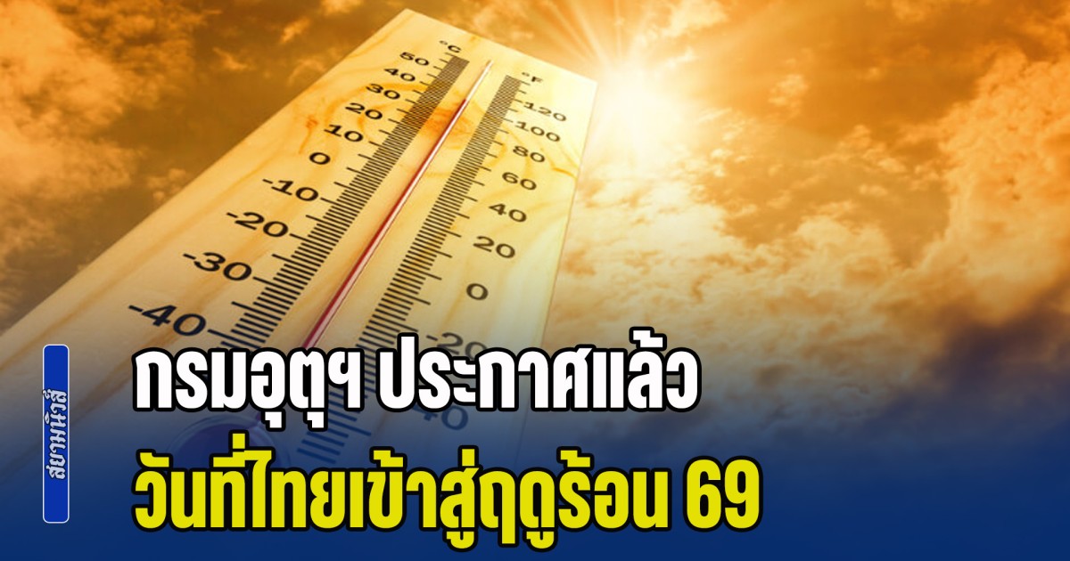 ร้อนกว่าปีที่แล้วแน่นอน! กรมอุตุฯ ประกาศแล้ว วันที่ไทยเข้าสู่ฤดูร้อน 69
