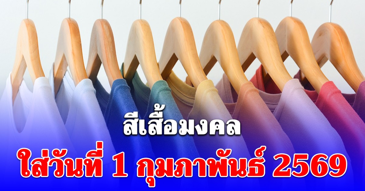 สีเสื้อมงคล ใส่วันที่ 1 กุมภาพันธ์ 2569 พร้อมทริคเสริมโชค