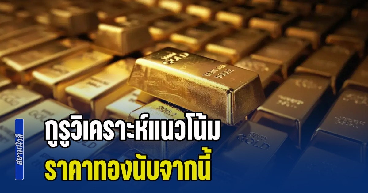 กูรูวิเคราะห์แนวโน้ม ราคาทองนับจากนี้ หลังดิ่งลงหนัก พร้อมแนะนำการลงทุน
