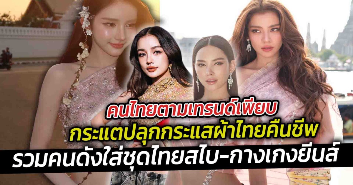 คนไทยตามเทรนด์เพียบ กระแตปลุกกระแสผ้าไทยคืนชีพ รวมคนดังใส่ชุดสไบกางเกงยีนส์