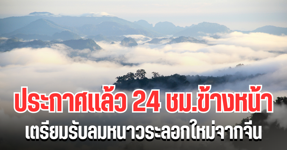 กรมอุตุฯ ประกาศเเล้ว 24 ชม.ข้างหน้า เตรียมรับลมหนาวระลอกใหม่จากจีน เปิดพื้นที่โดนเต็มๆ คืนนี้