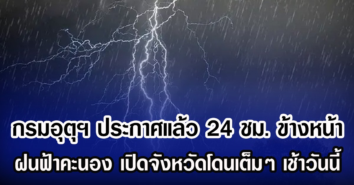 กรมอุตุฯ ประกาศแล้ว 24 ชม.ข้างหน้า ฝนฟ้าคะนอง เปิดจังหวัดโดนเต็มๆ เช้าวันนี้