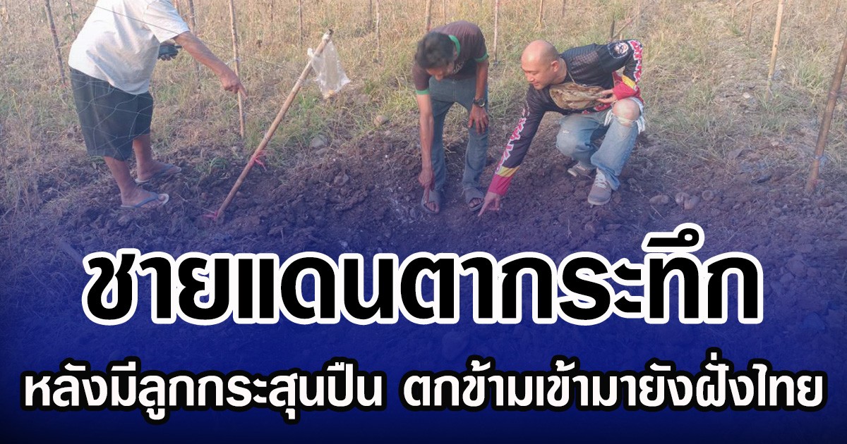 ชายแดนตากระทึก หลังมีลูกกระสุนปืนคอร์และปืนกล ตกข้ามเข้ามายังฝั่งไทย