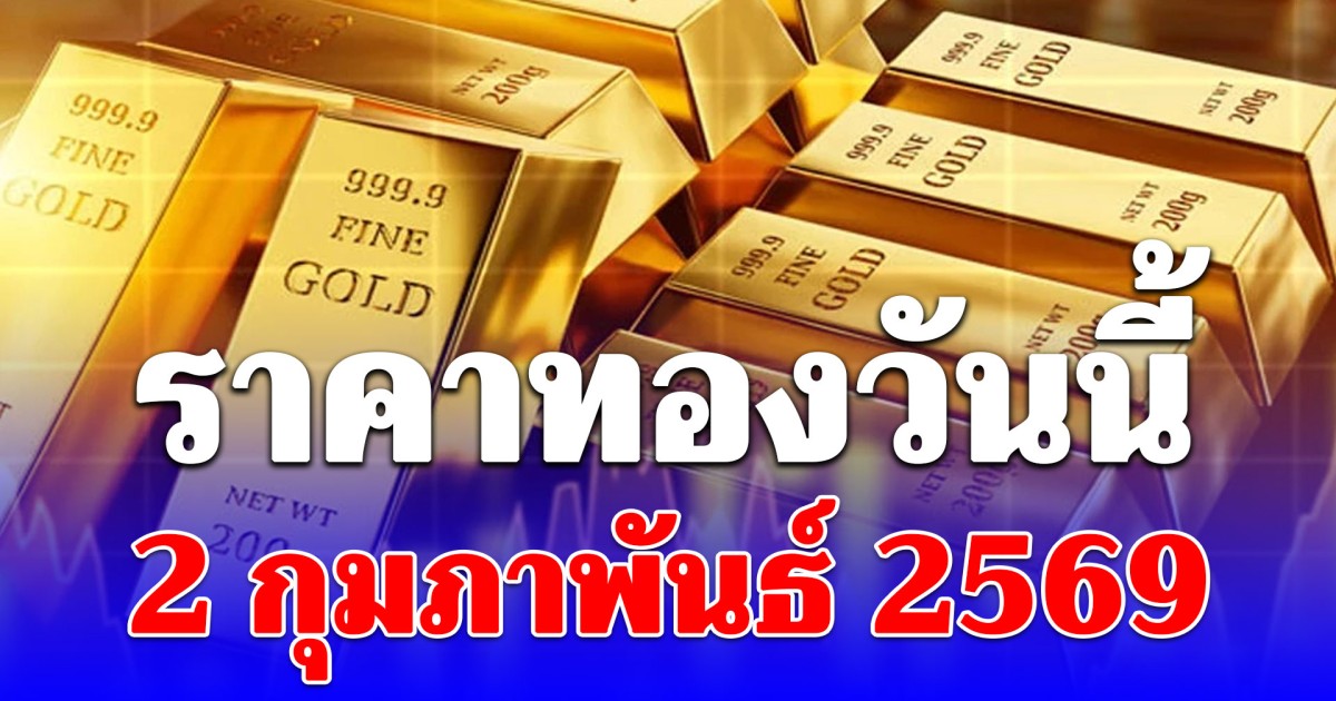 ราคาทองวันนี้ 2 กุมภาพันธ์ 2569 ประกาศครั้งที่ 1