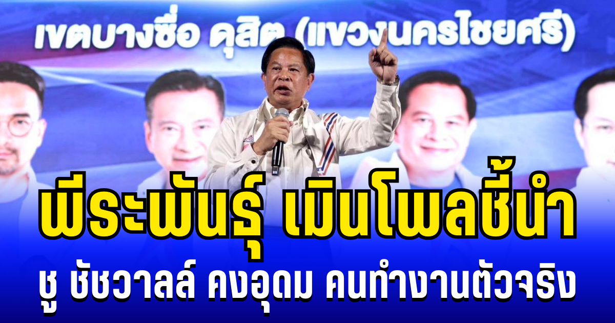 ทองแท้ไม่แพ้ไฟ! พีระพันธุ์ เมินโพลชี้นำ ชู ชัชวาลล์ คงอุดม คนทำงานตัวจริงตรง DNA รทสช.