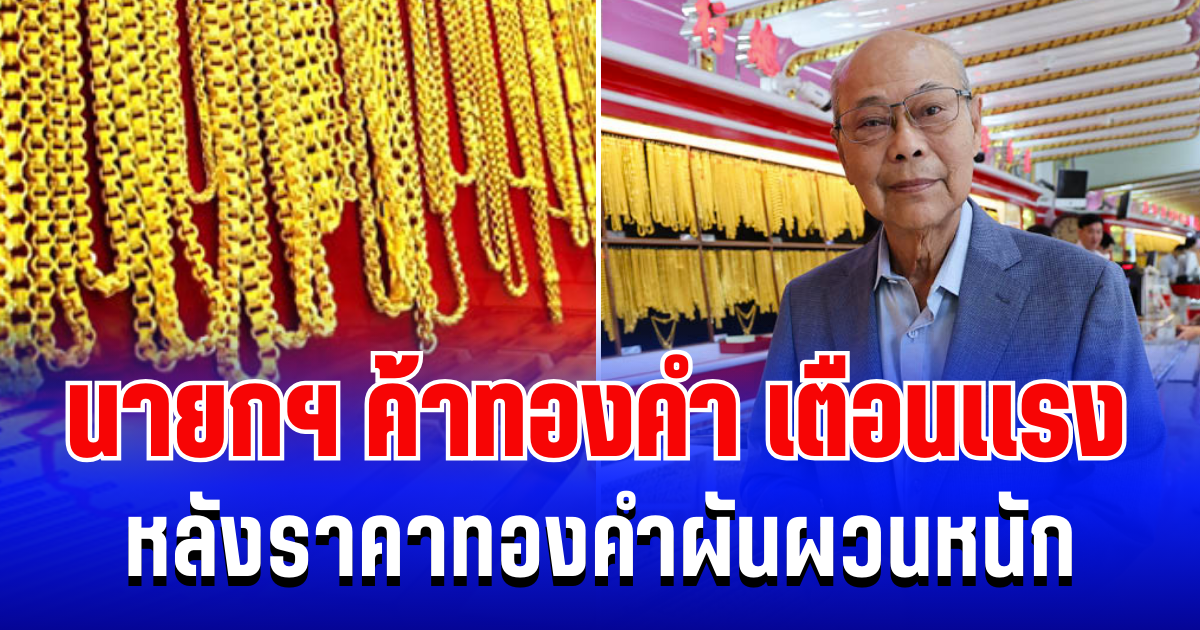 นายกสมาคมค้าทองคำ ออกโรงเตือนเเรง หลังราคาทองคำผันผวนหนัก