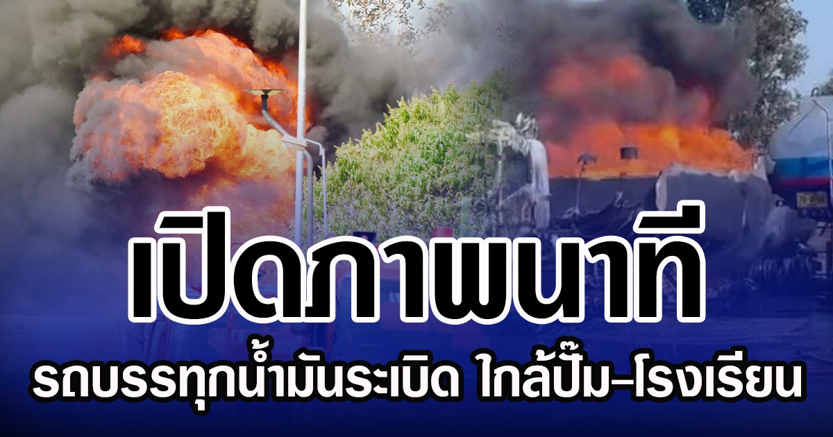 เปิดภาพนาที รถบรรทุกน้ำมันระเบิด ใกล้ปั๊ม-โรงเรียน