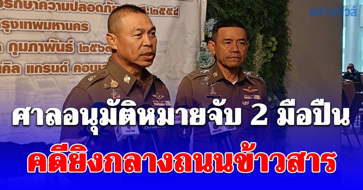 ศาลอนุมัติหมายจับ 2 มือปืนคดียิงกลางถนนข้าวสาร ผบช.น.สั่งเพิ่มจุดตรวจทั่วกรุง