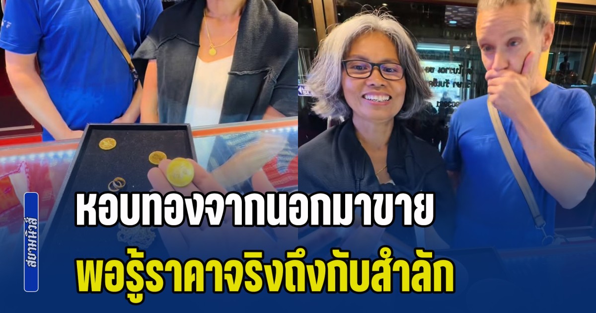 เขยฝรั่งหอบทองจากนอกมาขาย ภรรยาหวังได้สัก 3 แสน พอรู้ราคาจริงถึงกับสำลัก
