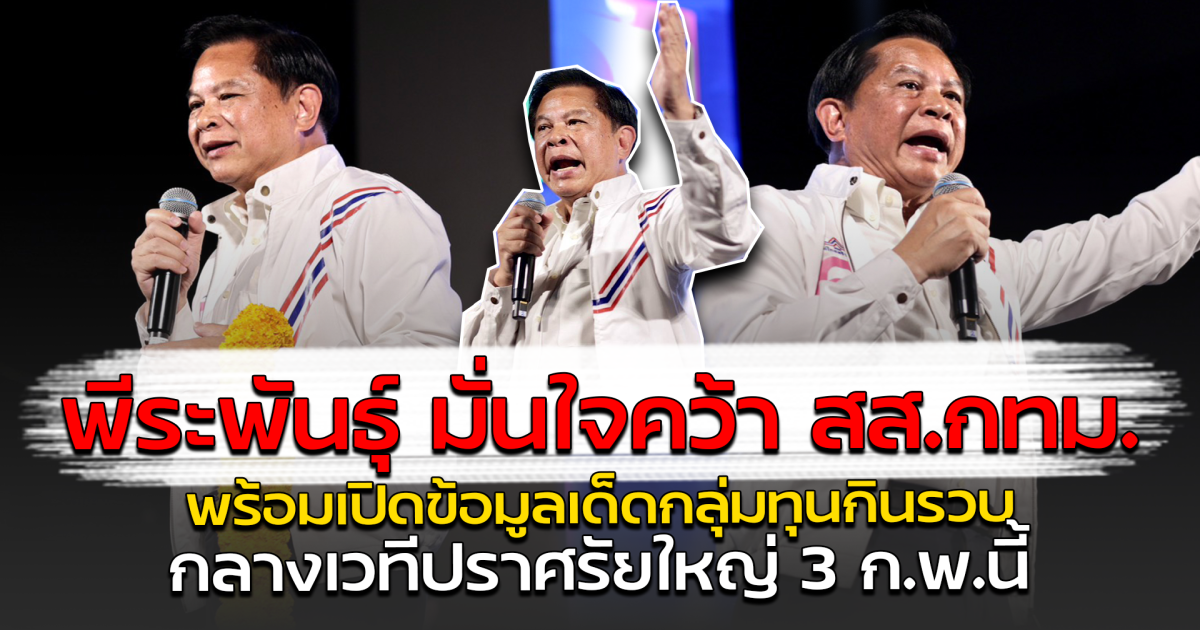 พีระพันธุ์ มั่นใจคว้า สส.กทม. พร้อมเปิดข้อมูลเด็ดกลุ่มทุนกินรวบ กลางเวทีปราศรัยใหญ่ 3 ก.พ.นี้