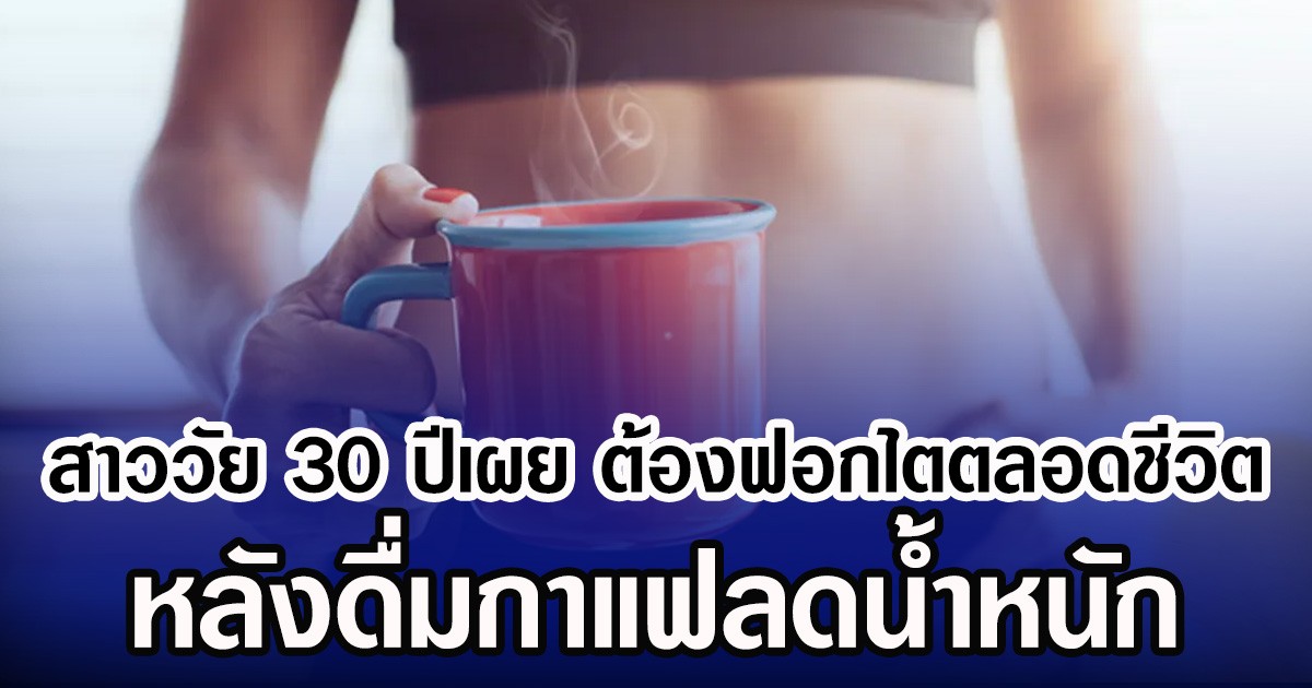 สาววัย 30 ปีเผย ต้องฟอกไตตลอดชีวิต หลังดื่มกาแฟลดน้ำหนัก