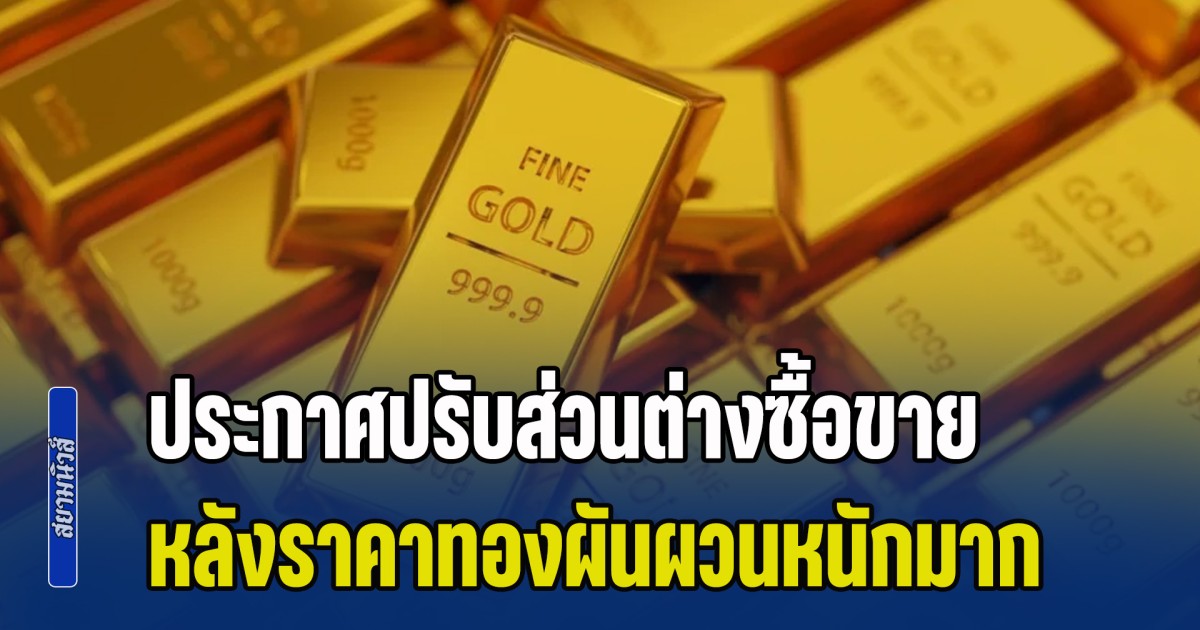 สมาคมค้าทองคำ ประกาศปรับส่วนต่างซื้อขาย หลังราคาทองผันผวนหนักมาก