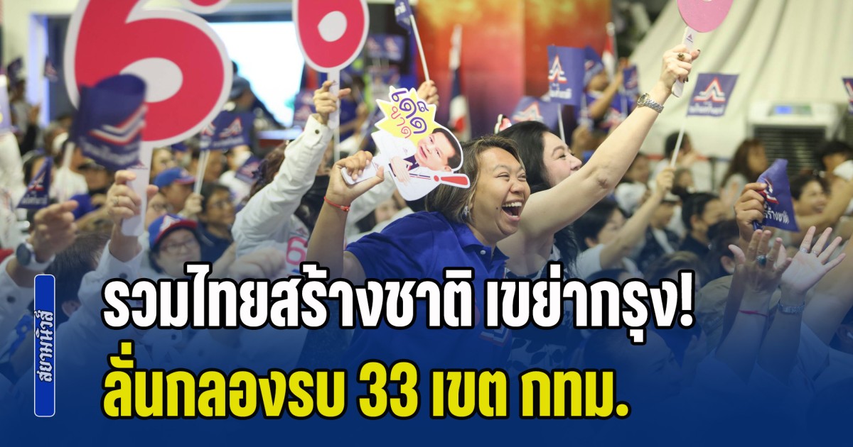 รวมไทยสร้างชาติ เขย่ากรุง! เปิดปราศรัยใหญ่ เลือกเบอร์ 6 เลือกกำหนดชีวิตเอง ลั่นกลองรบ 33 เขต กทม. พร้อมเปิดโปงเบื้องหลัง
