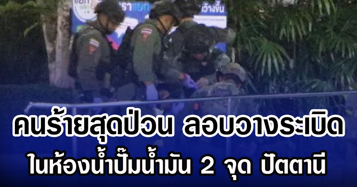 คนร้ายสุดป่วน ลอบวางระเบิด ในห้องน้ำปั๊มน้ำมัน 2 จุด ปัตตานี