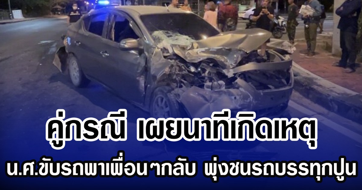 คู่กรณี เผยนาทีเกิดเหตุ น.ศ.ขับรถพาเพื่อนๆกลับ จากทำกิจกรรม พุ่งชนรถบรรทุกปูน
